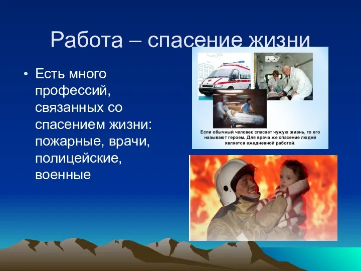 Работа – спасение жизни Есть много профессий, связанных со спасением жизни: пожарные, врачи, полицейские, военные