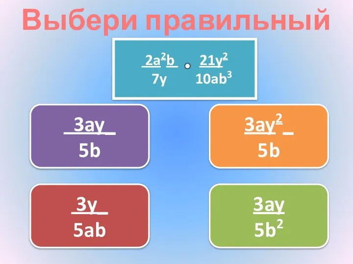 Выбери правильный ответ 3ay2_ 5b 3y_ 5ab 3ay_ 5b 3ay 5b2 2a2b 21y2 7y 10ab3