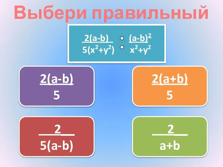 Выбери правильный ответ 2(a+b) 5 2__ 5(a-b) 2(a-b) 5 2__ a+b 2(a-b) (a-b)2 5(x2+y2) x2+y2