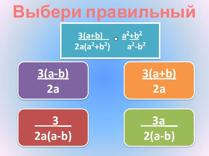 Выбери правильный ответ 3(a+b) 2a 3__ 2a(a-b) 3(a-b) 2a 3a__ 2(a-b) 3(a+b) a2+b2 2a(a2+b2) a2-b2