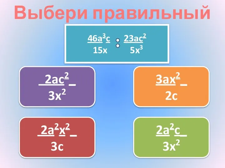 Выбери правильный ответ 3ax2_ 2c 2a2x2_ 3c 2ac2_ 3x2 2a2c_ 3x2 46a3c 23ac2 15x 5x3