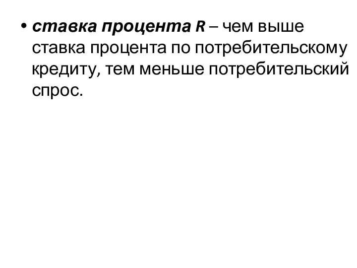 ставка процента R – чем выше ставка процента по потребительскому кредиту, тем меньше потребительский спрос.