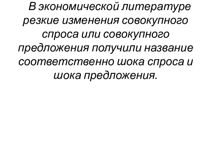 В экономической литературе резкие изменения совокупного спроса или совокупного предложения получили