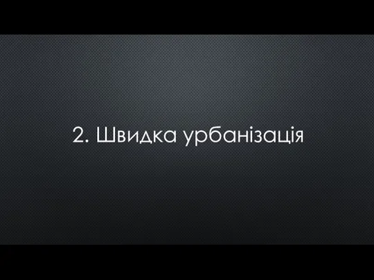 2. Швидка урбанізація