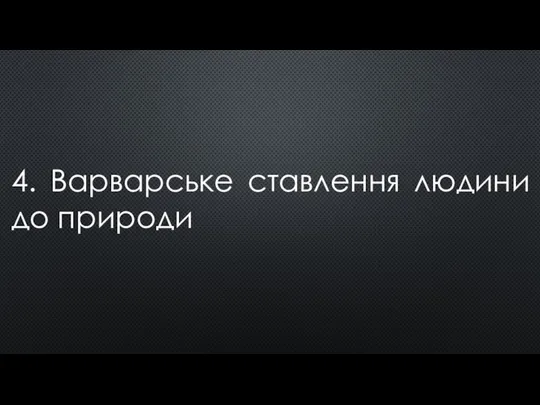 4. Варварське ставлення людини до природи