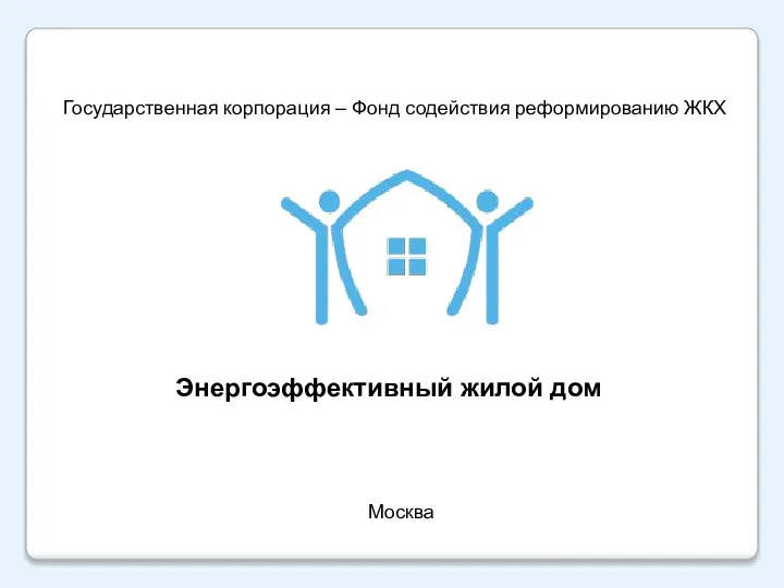 Энергоэффективный жилой дом Москва Государственная корпорация – Фонд содействия реформированию ЖКХ