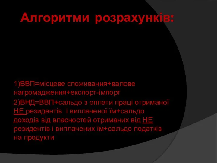 Алгоритми розрахунків: 1)ВВП=місцеве споживання+валове нагромадження+експорт-імпорт 2)ВНД=ВВП+сальдо з оплати праці отриманої НЕ