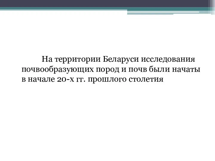 На территории Беларуси исследования почвообразующих пород и почв были начаты в начале 20-х гг. прошлого столетия