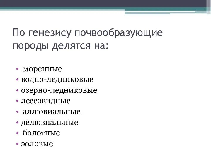 По генезису почвообразующие породы делятся на: моренные водно-ледниковые озерно-ледниковые лессовидные аллювиальные делювиальные болотные эоловые