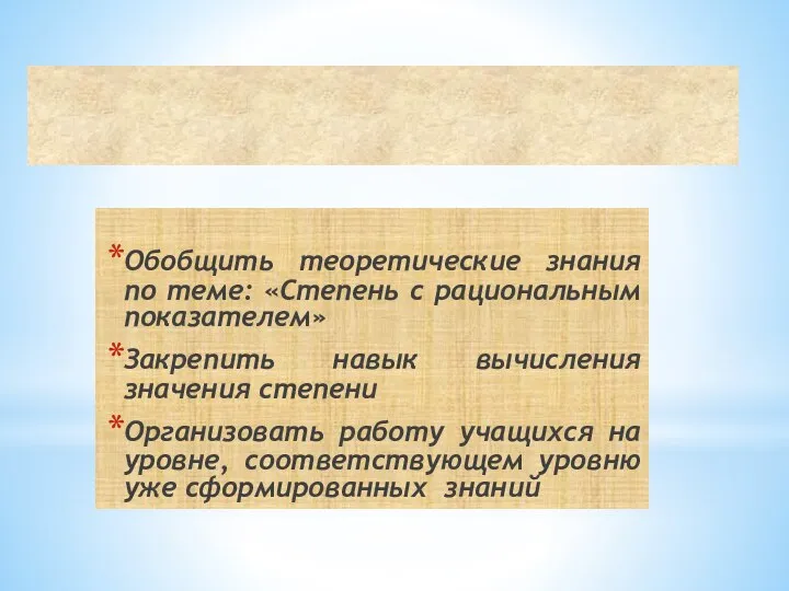 Обобщить теоретические знания по теме: «Степень с рациональным показателем» Закрепить навык