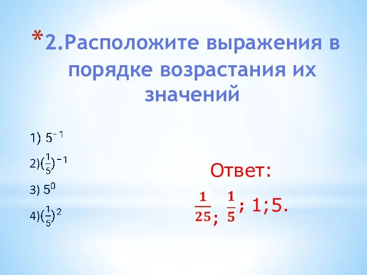 2.Расположите выражения в порядке возрастания их значений Ответ: ; ; 1; 5.