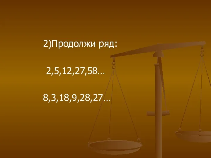 2)Продолжи ряд: 2,5,12,27,58… 8,3,18,9,28,27…