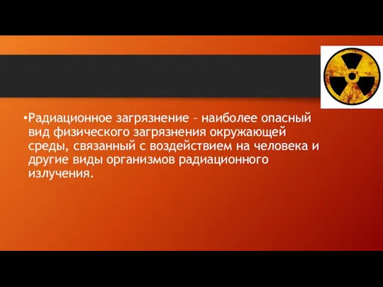 Радиационное загрязнение – наиболее опасный вид физического загрязнения окружающей среды, связанный