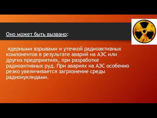 Оно может быть вызвано: ядерными взрывами и утечкой радиоактивных компонентов в