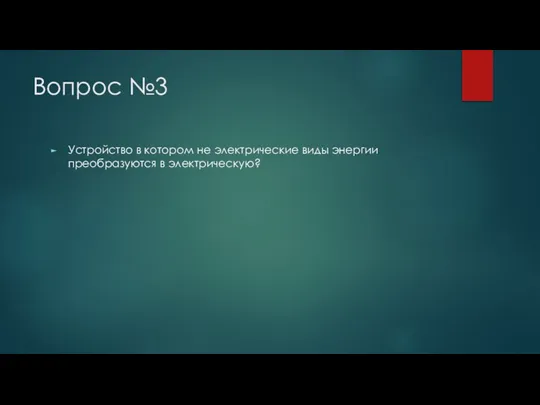 Вопрос №3 Устройство в котором не электрические виды энергии преобразуются в электрическую?