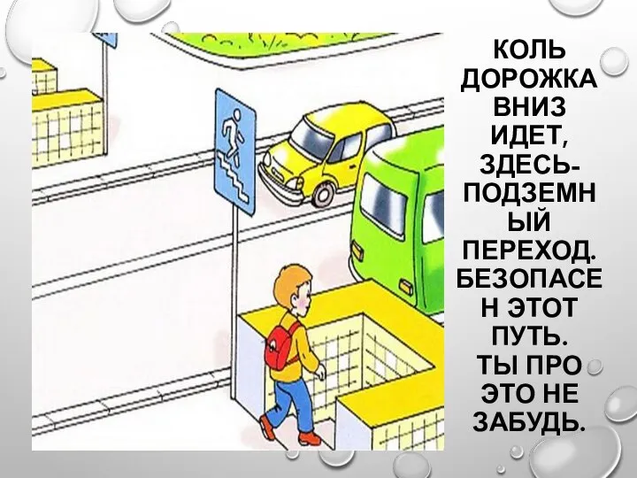 КОЛЬ ДОРОЖКА ВНИЗ ИДЕТ, ЗДЕСЬ-ПОДЗЕМНЫЙ ПЕРЕХОД. БЕЗОПАСЕН ЭТОТ ПУТЬ. ТЫ ПРО ЭТО НЕ ЗАБУДЬ.