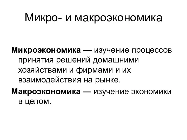 Микро- и макроэкономика Микроэкономика — изучение процессов принятия решений домашними хозяйствами