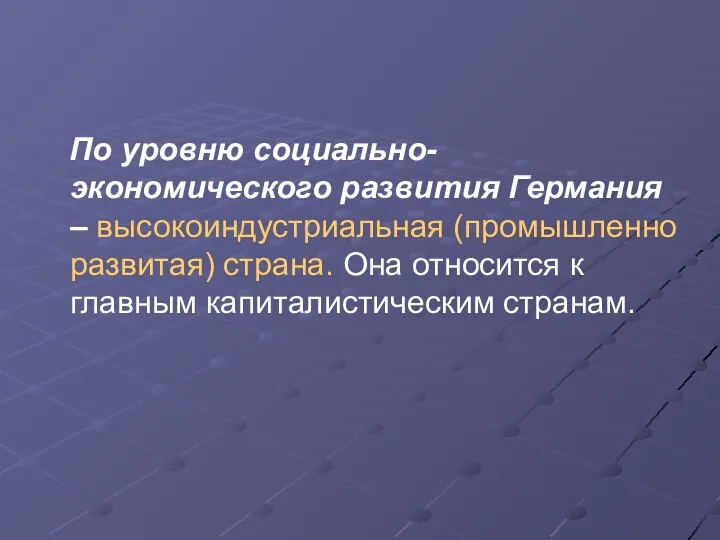 По уровню социально-экономического развития Германия – высокоиндустриальная (промышленно развитая) страна. Она относится к главным капиталистическим странам.