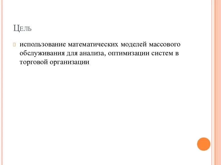 Цель использование математических моделей массового обслуживания для анализа, оптимизации систем в торговой организации