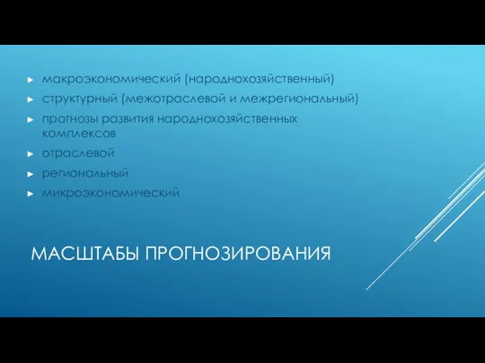 МАСШТАБЫ ПРОГНОЗИРОВАНИЯ макроэкономический (народнохозяйственный) структурный (межотраслевой и межрегиональный) прогнозы развития народнохозяйственных комплексов отраслевой региональный микроэкономический