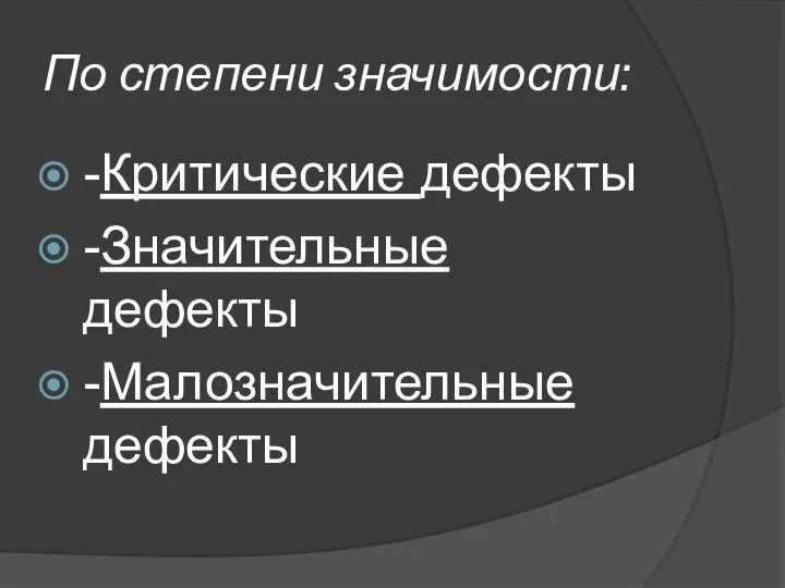 По степени значимости: -Критические дефекты -Значительные дефекты -Малозначительные дефекты