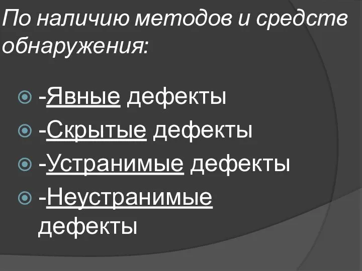 По наличию методов и средств обнаружения: -Явные дефекты -Скрытые дефекты -Устранимые дефекты -Неустранимые дефекты