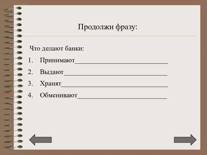 Продолжи фразу: Что делают банки: Принимают___________________________ Выдают______________________________ Хранят_______________________________ Обменивают__________________________