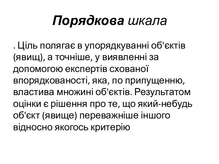 Порядкова шкала . Ціль полягає в упорядкуванні об'єктів (явищ), а точніше,