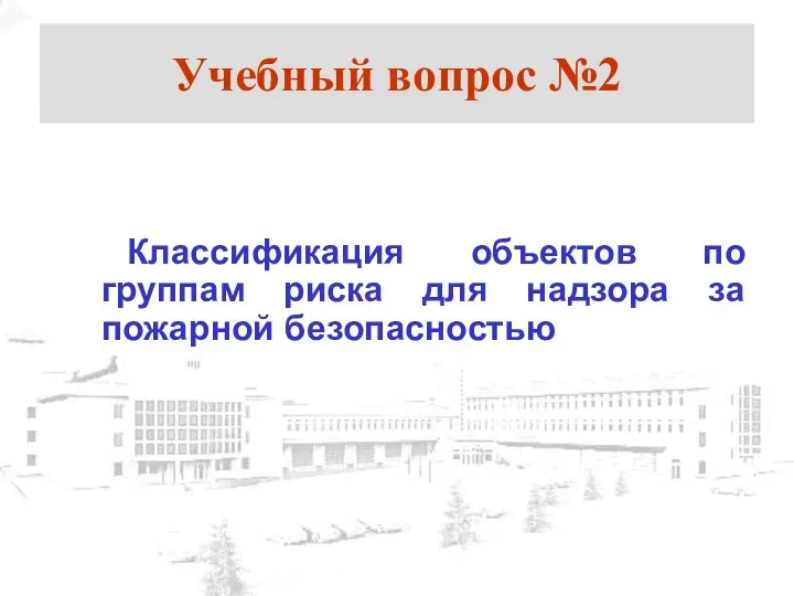 Учебный вопрос №2 Классификация объектов по группам риска для надзора за пожарной безопасностью