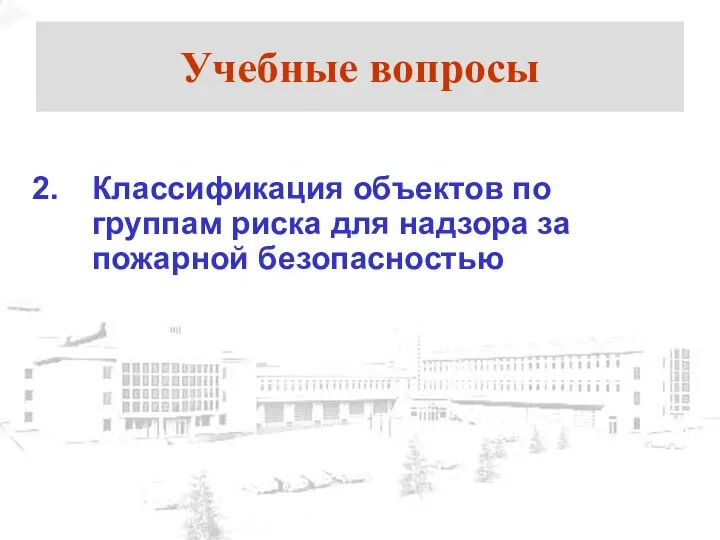 Учебные вопросы Классификация объектов по группам риска для надзора за пожарной безопасностью