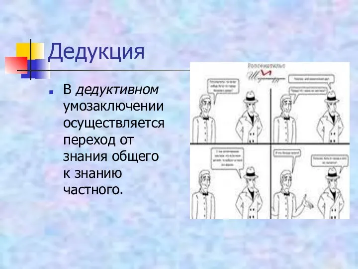 Дедукция В дедуктивном умозаключении осуществляется переход от знания общего к знанию частного.