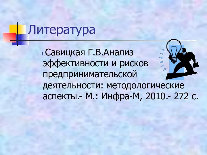 Литература Савицкая Г.В.Анализ эффективности и рисков предпринимательской деятельности: методологические аспекты.- М.: Инфра-М, 2010.- 272 с.