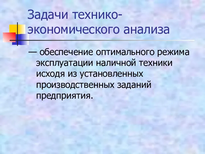 Задачи технико-экономического анализа — обеспечение оптимального режима эксплуатации наличной техники исходя из установленных производственных заданий предприятия.