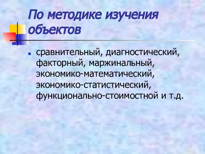 По методике изучения объектов сравнительный, диагностический, факторный, маржинальный, экономико-математический, экономико-статистический, функционально-стоимостной и т.д.