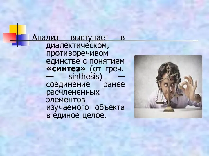 Анализ выступает в диалектическом, противоречивом единстве с понятием «синтез» (от греч.