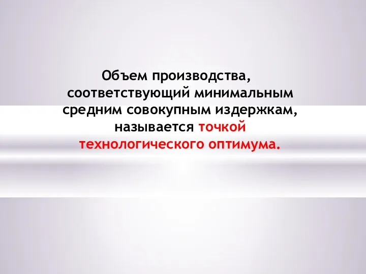 Объем производства, соответствующий минимальным средним совокупным издержкам, называется точкой технологического оптимума.