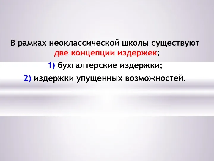 В рамках неоклассической школы существуют две концепции издержек: 1) бухгалтерские издержки; 2) издержки упущенных возможностей.