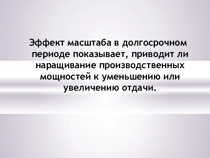 Эффект масштаба в долгосрочном периоде показывает, приводит ли наращивание производственных мощностей к уменьшению или увеличению отдачи.