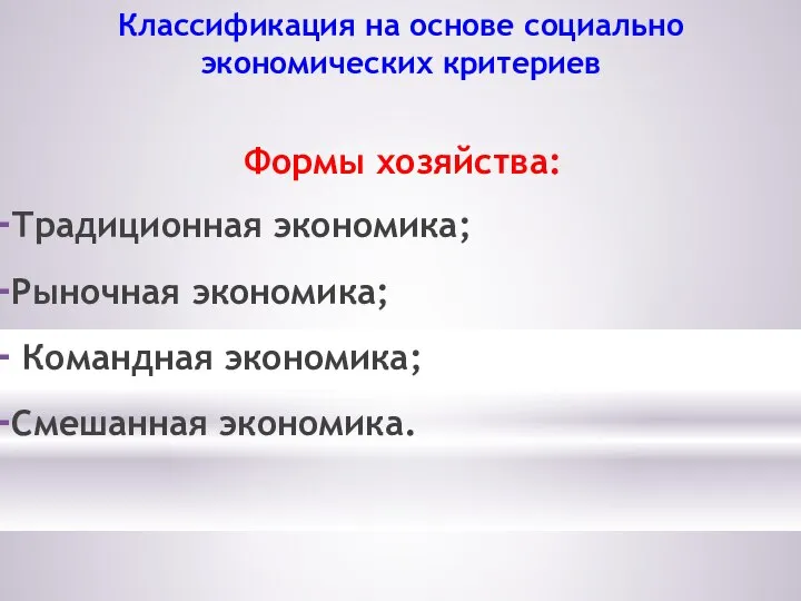 Классификация на основе социально экономических критериев Формы хозяйства: Традиционная экономика; Рыночная экономика; Командная экономика; Смешанная экономика.