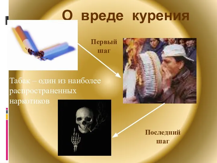 О вреде курения Табак – один из наиболее распространенных наркотиков Первый шаг Последний шаг