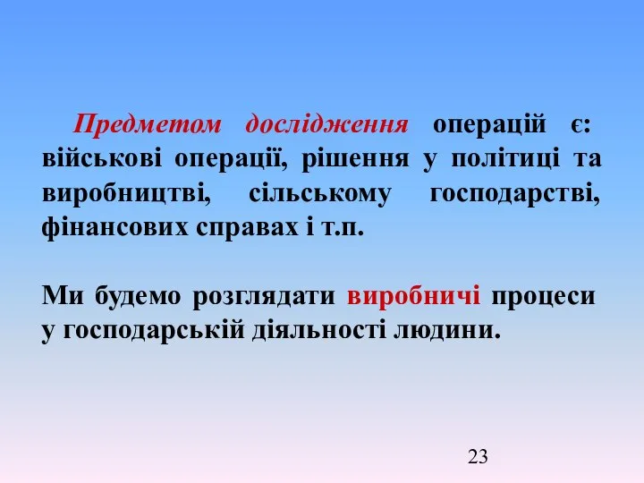 Предметом дослідження операцій є: військові операції, рішення у політиці та виробництві,