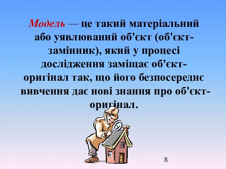 Модель — це такий матеріальний або уявлюваний об'єкт (об'єкт-замінник), який у