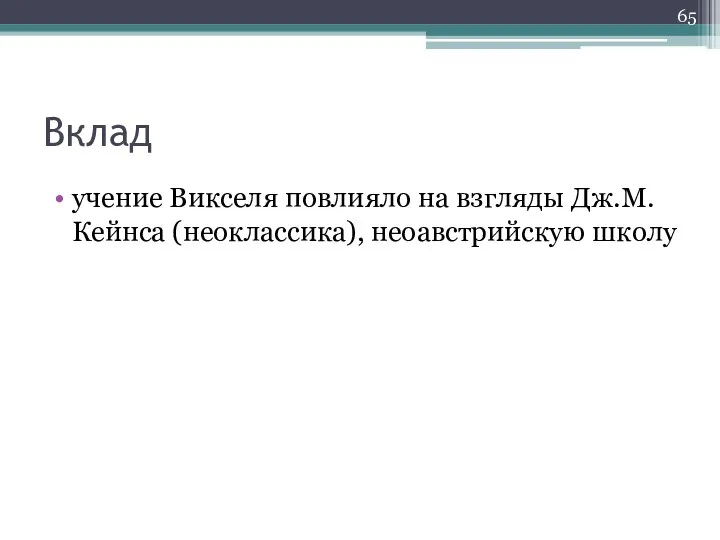 Вклад учение Викселя повлияло на взгляды Дж.М.Кейнса (неоклассика), неоавстрийскую школу