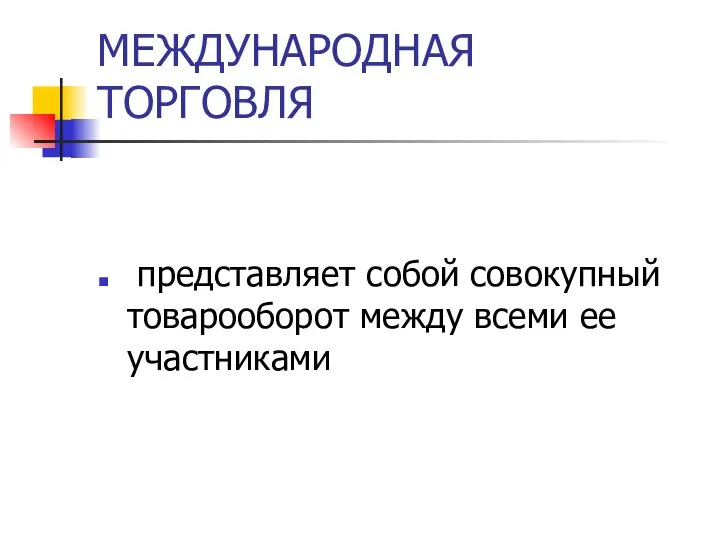 МЕЖДУНАРОДНАЯ ТОРГОВЛЯ представляет собой совокупный товарооборот между всеми ее участниками