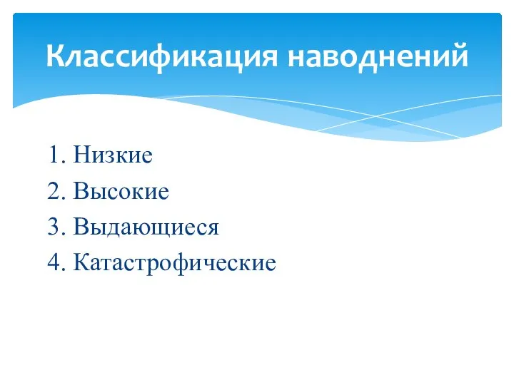 1. Низкие 2. Высокие 3. Выдающиеся 4. Катастрофические Классификация наводнений