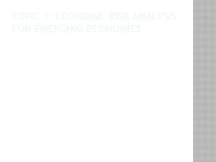 TOPIC 1: ECONOMIC RISK ANALYSIS FOR EMERGING ECONOMIES