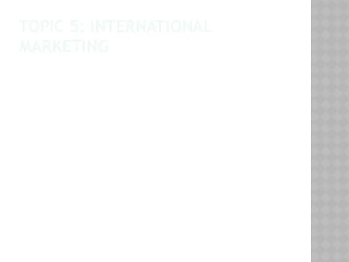 TOPIC 5: INTERNATIONAL MARKETING