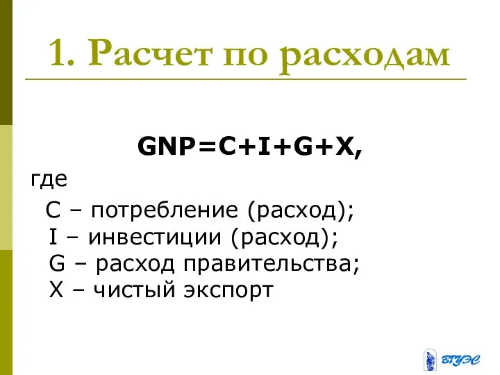 1. Расчет по расходам GNP=C+I+G+X, где C – потребление (расход); I