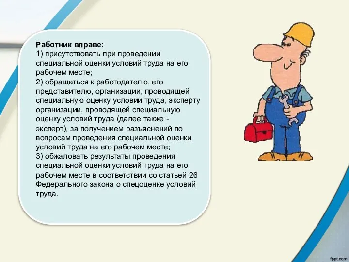 Работник вправе: 1) присутствовать при проведении специальной оценки условий труда на