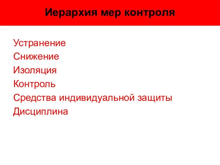 Иерархия мер контроля Устранение Снижение Изоляция Контроль Средства индивидуальной защиты Дисциплина